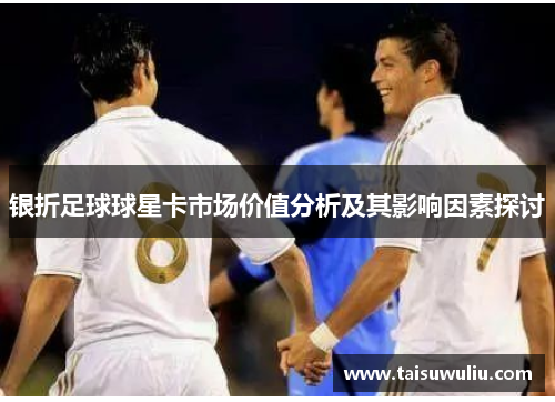 银折足球球星卡市场价值分析及其影响因素探讨